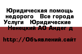 Юридическая помощь недорого - Все города Услуги » Юридические   . Ненецкий АО,Андег д.